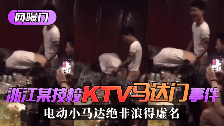 【网曝门】浙江某技校”KTV马达门“事件!是时候展示真正的实力了!”电动小马达“绝非浪得虚名