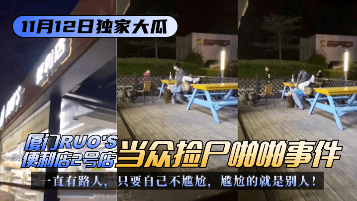 【快来吃瓜】厦门RUO'S便利店(2号店)当众捡尸啪啪事件!一直有路人,只要自己不尴尬,尴尬的就是别人!